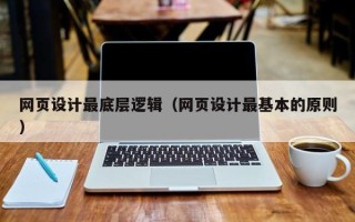 巢湖网页设计最底层逻辑（网页设计最基本的原则）