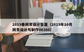 巢湖2019春网页设计答案（2019年10月网页设计与制作06386）
